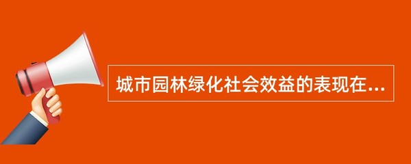 城市园林绿化社会效益的表现在哪些方面?